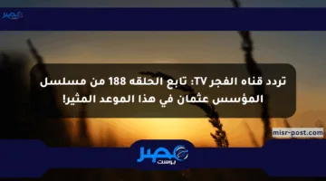 تردد قناة الفجر TV: تابع الحلقة 188 من مسلسل المؤسس عثمان في هذا الموعد المثير!